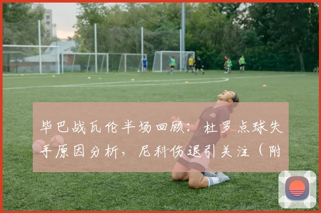 毕巴战瓦伦半场回顾:杜罗点球失手原因分析,尼科伤退引关注(附半场比分)