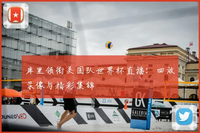 库里领衔美国队世界杯直播:回放录像与精彩集锦