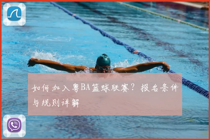 如何加入粤BA篮球联赛?报名条件与规则详解