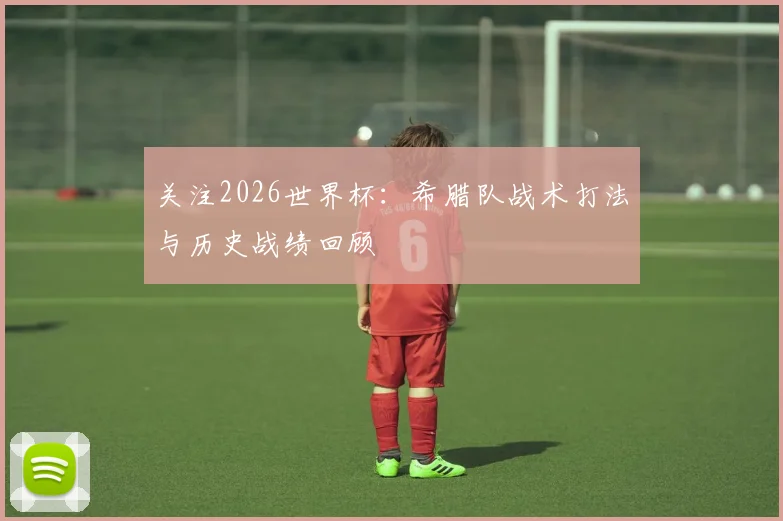 关注2026世界杯:希腊队战术打法与历史战绩回顾