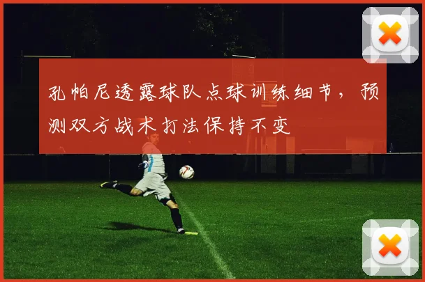 孔帕尼透露球队点球训练细节,预测双方战术打法保持不变