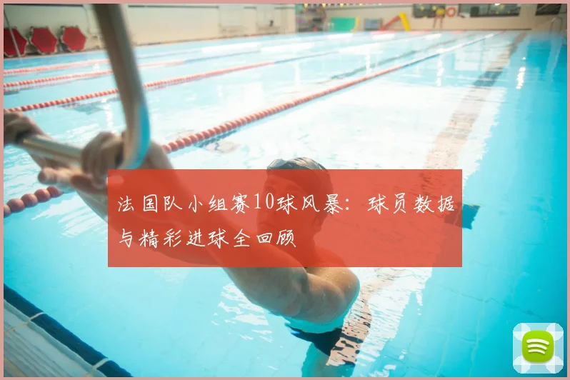 法国队小组赛10球风暴：球员数据与精彩进球全回顾