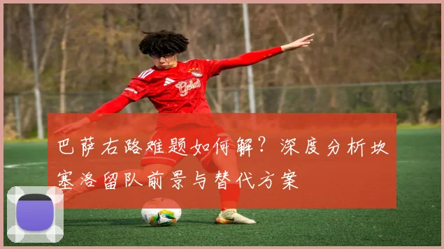 巴萨右路难题如何解？深度分析坎塞洛留队前景与替代方案