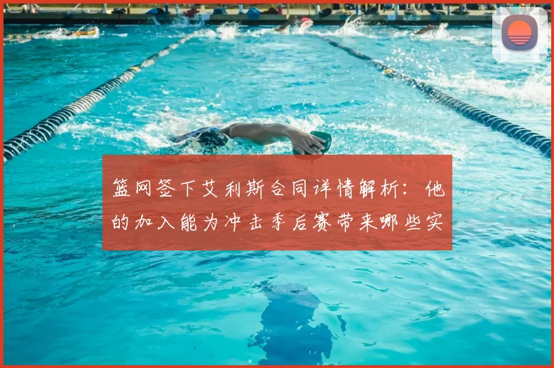 篮网签下艾利斯合同详情解析:他的加入能为冲击季后赛带来哪些实质提升?