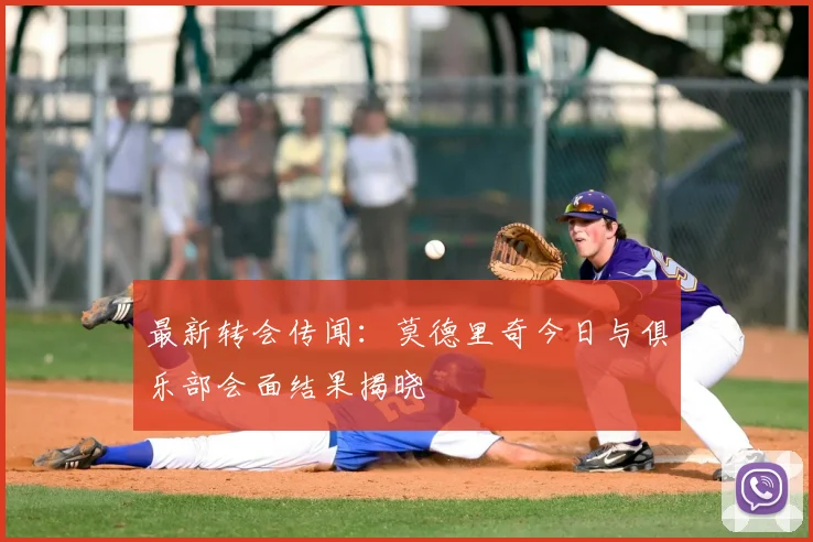 最新转会传闻:莫德里奇今日与俱乐部会面结果揭晓