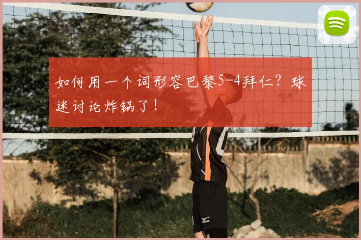 如何用一个词形容巴黎5-4拜仁?球迷讨论炸锅了!