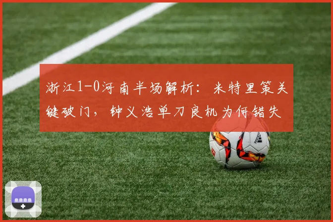 浙江1-0河南半场解析:米特里策关键破门,钟义浩单刀良机为何错失?