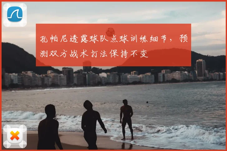 孔帕尼透露球队点球训练细节,预测双方战术打法保持不变