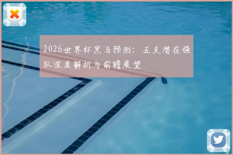 2026世界杯黑马预测:五支潜在强队深度解析与前瞻展望