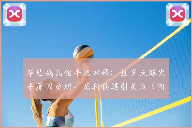 毕巴战瓦伦半场回顾:杜罗点球失手原因分析,尼科伤退引关注(附半场比分)
