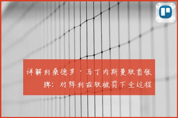 详解利桑德罗·马丁内斯曼联首张红牌：对阵利兹联被罚下全过程